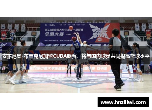 安东尼奥-布莱克尼加盟CUBA联赛，将与国内球员共同提高篮球水平