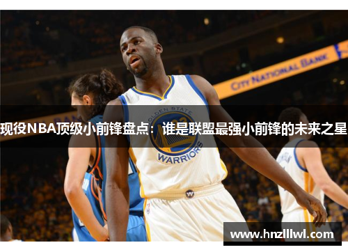 现役NBA顶级小前锋盘点：谁是联盟最强小前锋的未来之星